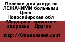 Пелёнки для ухода за ЛЕЖАЧИМИ больными › Цена ­ 350 - Новосибирская обл. Медицина, красота и здоровье » Другое   